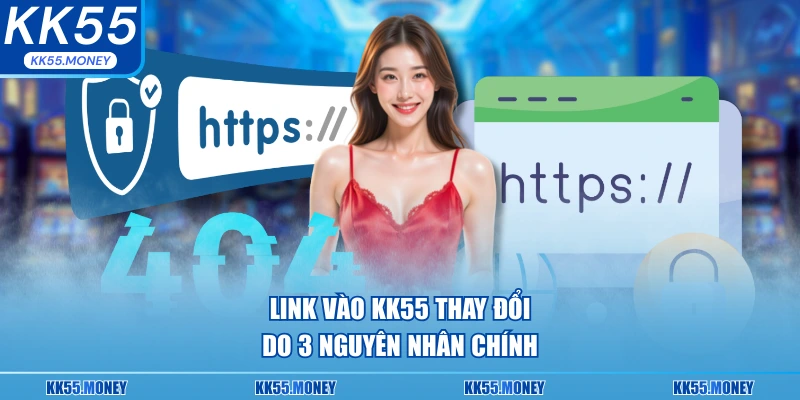 Link vào KK55 luôn thay đổi vì nguyên nhân nào 