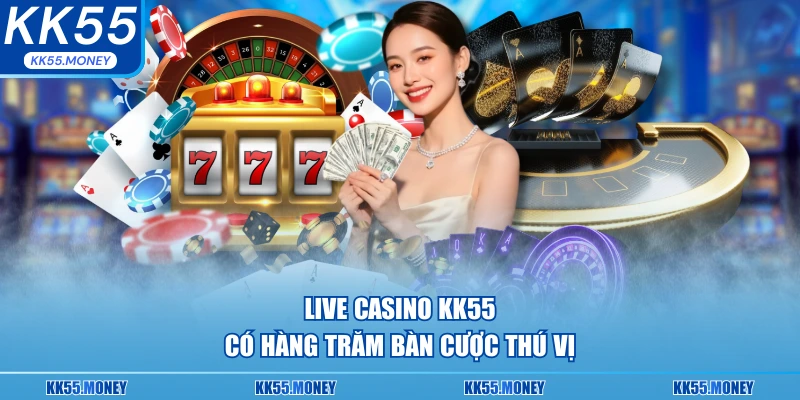 Live casino cung cấp hàng trăm bàn cược thú vị