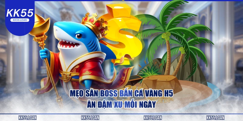 Mẹo săn Boss bắn cá vàng H5