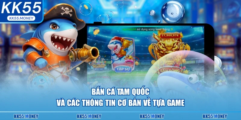 Bắn Cá Tam Quốc và các thông tin cơ bản về tựa game